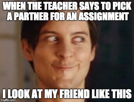 Spiderman Peter Parker | WHEN THE TEACHER SAYS TO PICK A PARTNER FOR AN ASSIGNMENT; I LOOK AT MY FRIEND LIKE THIS | image tagged in memes,spiderman peter parker | made w/ Imgflip meme maker