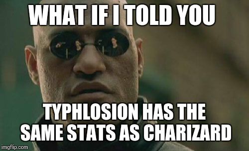 Typhlosion vs Charizard | WHAT IF I TOLD YOU; TYPHLOSION HAS THE SAME STATS AS CHARIZARD | image tagged in memes,matrix morpheus | made w/ Imgflip meme maker