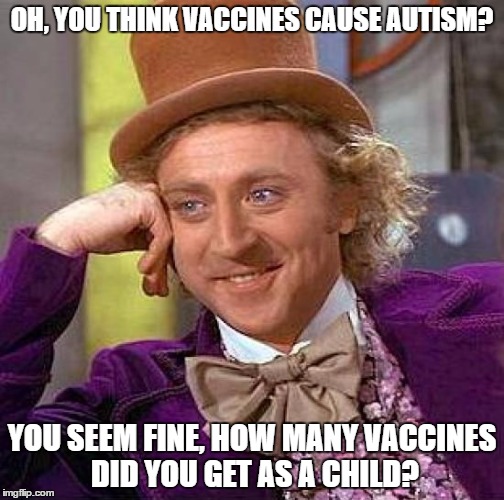 If parents are against vaccines, did they not get vaccinated as kids? | OH, YOU THINK VACCINES CAUSE AUTISM? YOU SEEM FINE, HOW MANY VACCINES DID YOU GET AS A CHILD? | image tagged in memes,creepy condescending wonka,autism,willy wonka,vaccine | made w/ Imgflip meme maker