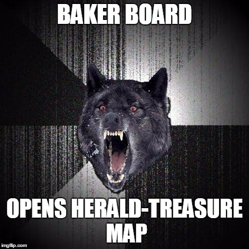 Insanity Wolf Meme | BAKER BOARD; OPENS HERALD-TREASURE MAP | image tagged in memes,insanity wolf | made w/ Imgflip meme maker