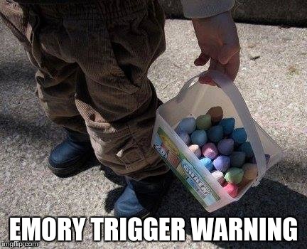 EMORY TRIGGER WARNING | image tagged in man_with_bucket_of_chalk | made w/ Imgflip meme maker