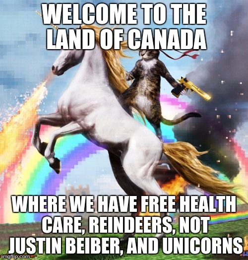 Canada is a land of magic. :D | WELCOME TO THE LAND OF CANADA; WHERE WE HAVE FREE HEALTH CARE, REINDEERS, NOT JUSTIN BEIBER, AND UNICORNS | image tagged in memes,welcome to the internets,canada | made w/ Imgflip meme maker