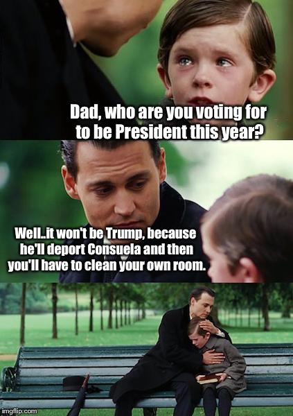 Finding Neverland | Dad, who are you voting for to be President this year? Well..it won't be Trump, because he'll deport Consuela and then you'll have to clean your own room. | image tagged in memes,finding neverland | made w/ Imgflip meme maker