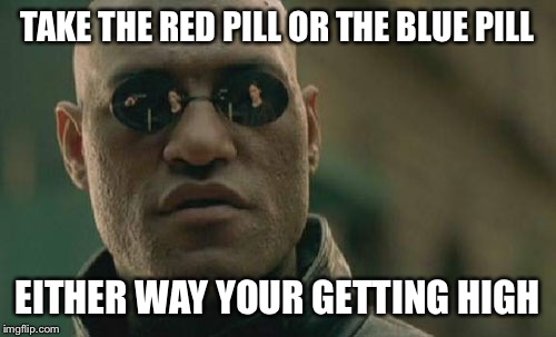 Matrix Morpheus Meme | TAKE THE RED PILL OR THE BLUE PILL; EITHER WAY YOUR GETTING HIGH | image tagged in memes,matrix morpheus | made w/ Imgflip meme maker