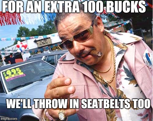 Salesman | FOR AN EXTRA 100 BUCKS; WE'LL THROW IN SEATBELTS TOO | image tagged in salesman | made w/ Imgflip meme maker