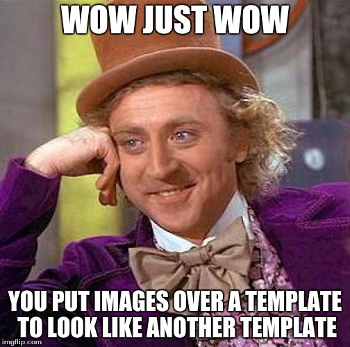 Creepy Condescending Wonka Meme | WOW JUST WOW YOU PUT IMAGES OVER A TEMPLATE TO LOOK LIKE ANOTHER TEMPLATE | image tagged in memes,creepy condescending wonka | made w/ Imgflip meme maker
