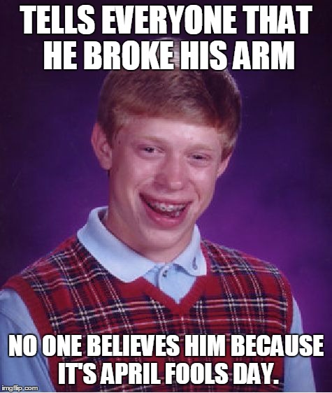 Bad Luck Brian Meme | TELLS EVERYONE THAT HE BROKE HIS ARM NO ONE BELIEVES HIM BECAUSE IT'S APRIL FOOLS DAY. | image tagged in memes,bad luck brian | made w/ Imgflip meme maker