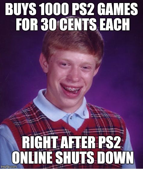 Bad Luck Brian Meme | BUYS 1000 PS2 GAMES FOR 30 CENTS EACH; RIGHT AFTER PS2 ONLINE SHUTS DOWN | image tagged in memes,bad luck brian,AdviceAnimals | made w/ Imgflip meme maker