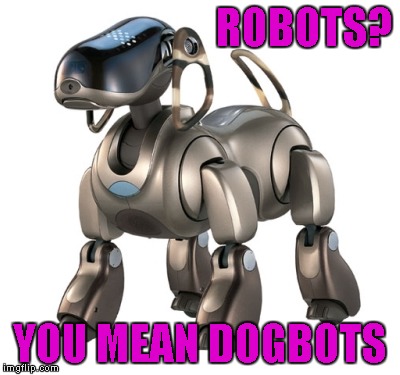 ROBOTS? YOU MEAN DOGBOTS | made w/ Imgflip meme maker