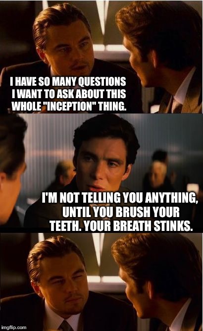Inception Meme | I HAVE SO MANY QUESTIONS I WANT TO ASK ABOUT THIS WHOLE "INCEPTION" THING. I'M NOT TELLING YOU ANYTHING, UNTIL YOU BRUSH YOUR TEETH. YOUR BREATH STINKS. | image tagged in memes,inception | made w/ Imgflip meme maker