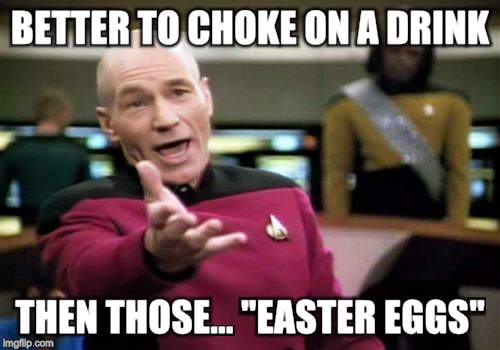 Picard Wtf Meme | BETTER TO CHOKE ON A DRINK THEN THOSE... "EASTER EGGS" | image tagged in memes,picard wtf | made w/ Imgflip meme maker