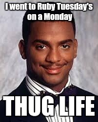 Thug Life | I went to Ruby Tuesday's on a Monday; THUG LIFE | image tagged in thug life,trhtimmy,ruby tuesdays | made w/ Imgflip meme maker