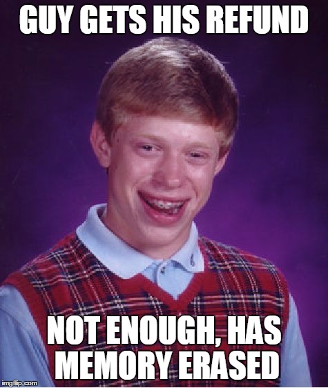 Bad Luck Brian Meme | GUY GETS HIS REFUND NOT ENOUGH, HAS MEMORY ERASED | image tagged in memes,bad luck brian | made w/ Imgflip meme maker