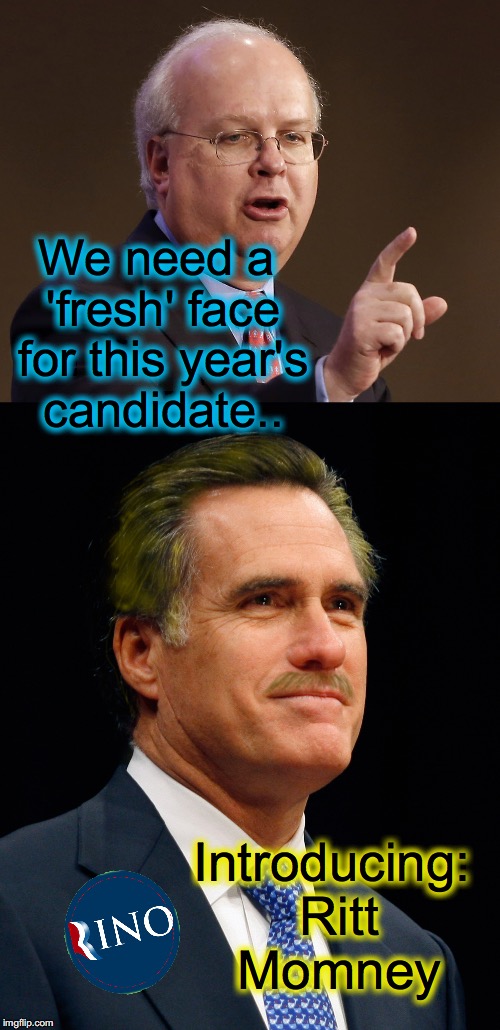 Karl Rove's idea of a 'fresh face'.... | We need a 'fresh' face for this year's candidate.. Introducing: Ritt Momney | image tagged in karl rove,mitt romney | made w/ Imgflip meme maker