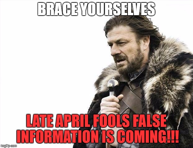 Brace Yourselves X is Coming Meme | BRACE YOURSELVES; LATE APRIL FOOLS FALSE INFORMATION IS COMING!!! | image tagged in memes,brace yourselves x is coming | made w/ Imgflip meme maker