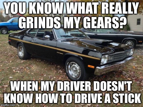 classic car | YOU KNOW WHAT REALLY GRINDS MY GEARS? WHEN MY DRIVER DOESN'T KNOW HOW TO DRIVE A STICK | image tagged in classic car | made w/ Imgflip meme maker
