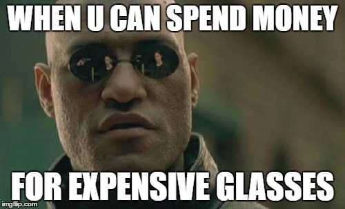 Matrix Morpheus Meme | WHEN U CAN SPEND MONEY; FOR EXPENSIVE GLASSES | image tagged in memes,matrix morpheus | made w/ Imgflip meme maker