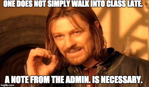 One Does Not Simply Meme | ONE DOES NOT SIMPLY WALK INTO CLASS LATE. A NOTE FROM THE ADMIN. IS NECESSARY. | image tagged in memes,one does not simply | made w/ Imgflip meme maker