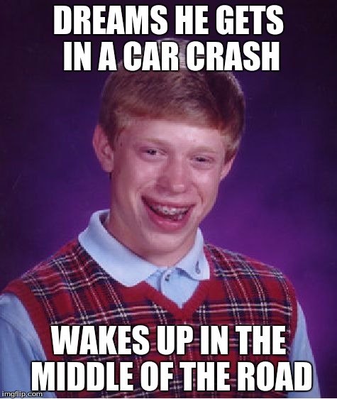 Bad Luck Brian | DREAMS HE GETS IN A CAR CRASH; WAKES UP IN THE MIDDLE OF THE ROAD | image tagged in memes,bad luck brian | made w/ Imgflip meme maker