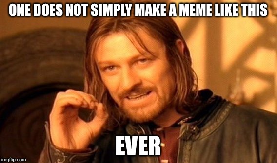 One Does Not Simply Meme | ONE DOES NOT SIMPLY MAKE A MEME LIKE THIS EVER | image tagged in memes,one does not simply | made w/ Imgflip meme maker