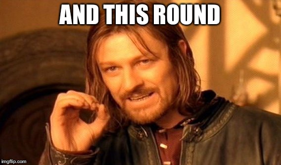One Does Not Simply Meme | AND THIS ROUND | image tagged in memes,one does not simply | made w/ Imgflip meme maker