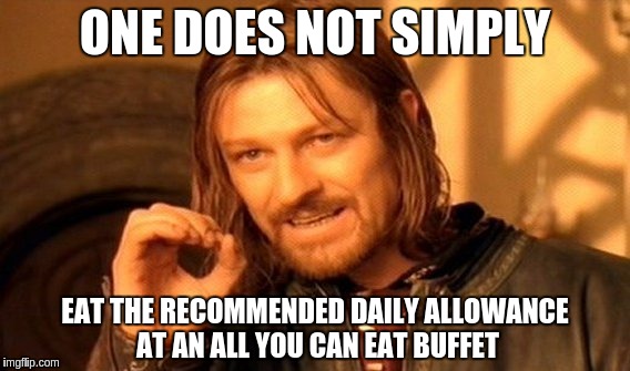 One Does Not Simply | ONE DOES NOT SIMPLY; EAT THE RECOMMENDED DAILY ALLOWANCE AT AN ALL YOU CAN EAT BUFFET | image tagged in memes,one does not simply | made w/ Imgflip meme maker