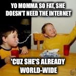YO MOMMA SO FAT, SHE DOESN'T NEED THE INTERNET 'CUZ SHE'S ALREADY WORLD-WIDE | made w/ Imgflip meme maker