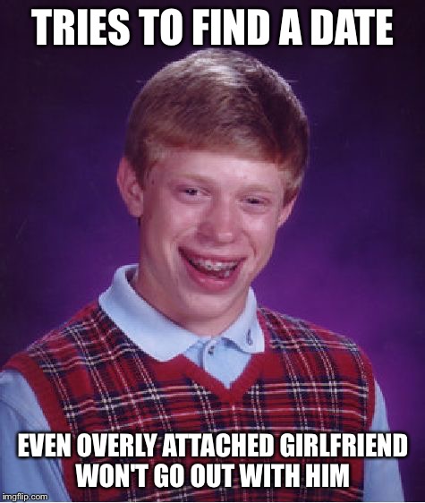 Bad Luck Brian | TRIES TO FIND A DATE; EVEN OVERLY ATTACHED GIRLFRIEND WON'T GO OUT WITH HIM | image tagged in memes,bad luck brian | made w/ Imgflip meme maker