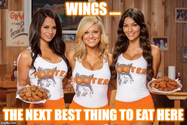 Hooters Girls | WINGS .... THE NEXT BEST THING TO EAT HERE | image tagged in hooters girls | made w/ Imgflip meme maker