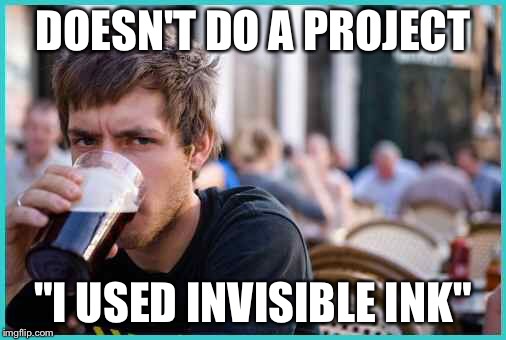 Student | DOESN'T DO A PROJECT; "I USED INVISIBLE INK" | image tagged in student | made w/ Imgflip meme maker