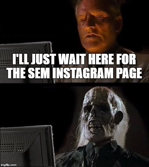 I'll Just Wait Here Meme | I'LL JUST WAIT HERE FOR THE SEM INSTAGRAM PAGE | image tagged in memes,ill just wait here | made w/ Imgflip meme maker