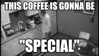 THIS COFFEE IS GONNA BE "SPECIAL" | made w/ Imgflip meme maker