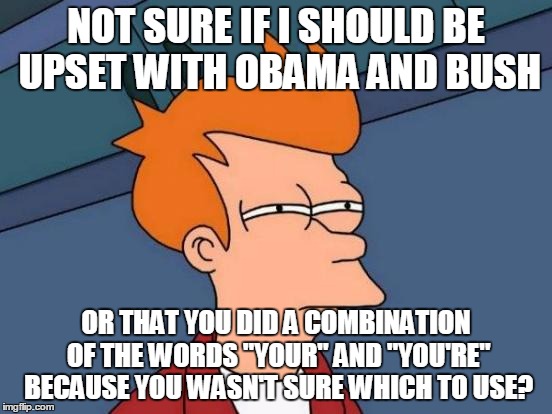 Futurama Fry Meme | NOT SURE IF I SHOULD BE UPSET WITH OBAMA AND BUSH OR THAT YOU DID A COMBINATION OF THE WORDS "YOUR" AND "YOU'RE" BECAUSE YOU WASN'T SURE WHI | image tagged in memes,futurama fry | made w/ Imgflip meme maker