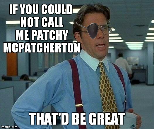 That Would Be Great Meme | IF YOU COULD NOT CALL ME PATCHY MCPATCHERTON THAT'D BE GREAT | image tagged in memes,that would be great | made w/ Imgflip meme maker