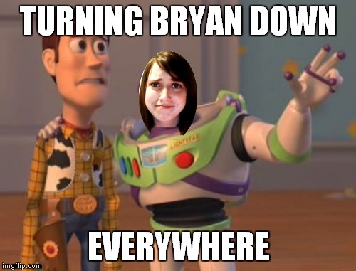 X, X Everywhere Meme | TURNING BRYAN DOWN EVERYWHERE | image tagged in memes,x x everywhere | made w/ Imgflip meme maker