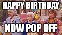 HAPPY BIRTHDAY; NOW POP OFF | image tagged in batman slapping robin | made w/ Imgflip meme maker