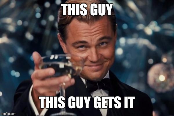 Leonardo Dicaprio Cheers Meme | THIS GUY THIS GUY GETS IT | image tagged in memes,leonardo dicaprio cheers | made w/ Imgflip meme maker