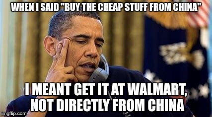 WHEN I SAID "BUY THE CHEAP STUFF FROM CHINA" I MEANT GET IT AT WALMART, NOT DIRECTLY FROM CHINA | made w/ Imgflip meme maker