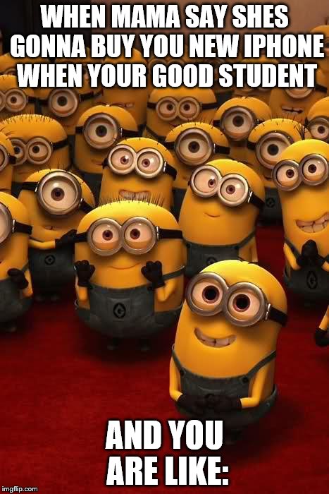minions | WHEN MAMA SAY SHES GONNA BUY YOU NEW IPHONE WHEN YOUR GOOD STUDENT; AND YOU ARE LIKE: | image tagged in minions | made w/ Imgflip meme maker