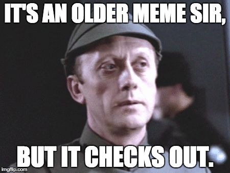 It's an older one, but it checks out | IT'S AN OLDER MEME SIR, BUT IT CHECKS OUT. | image tagged in it's an older one but it checks out | made w/ Imgflip meme maker