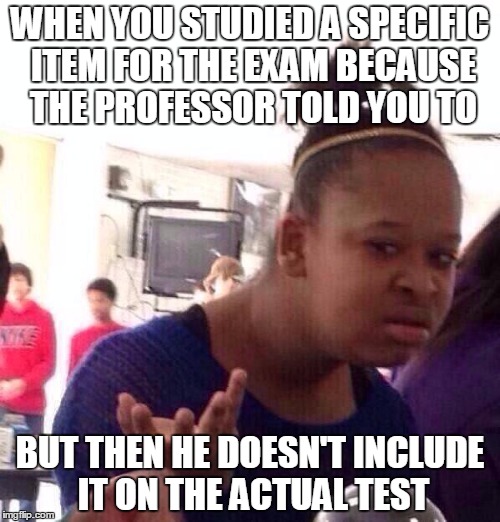 Like, Really Prof? | WHEN YOU STUDIED A SPECIFIC ITEM FOR THE EXAM BECAUSE THE PROFESSOR TOLD YOU TO; BUT THEN HE DOESN'T INCLUDE IT ON THE ACTUAL TEST | image tagged in memes,black girl wat | made w/ Imgflip meme maker