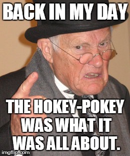 Back In My Day Meme | BACK IN MY DAY THE HOKEY-POKEY WAS WHAT IT WAS ALL ABOUT. | image tagged in memes,back in my day | made w/ Imgflip meme maker