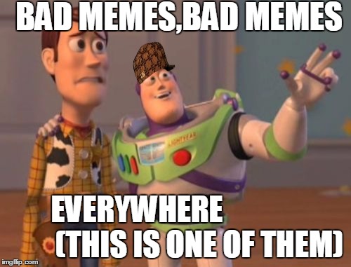 X, X Everywhere Meme | BAD MEMES,BAD MEMES; EVERYWHERE






             
(THIS IS ONE OF THEM) | image tagged in memes,x x everywhere,scumbag | made w/ Imgflip meme maker