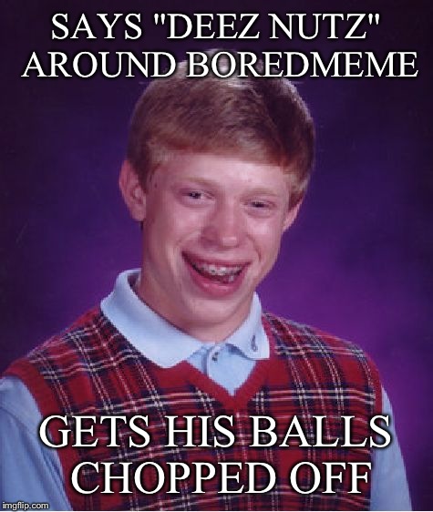 Bad Luck Brian Meme | SAYS "DEEZ NUTZ" AROUND BOREDMEME GETS HIS BALLS CHOPPED OFF | image tagged in memes,bad luck brian | made w/ Imgflip meme maker