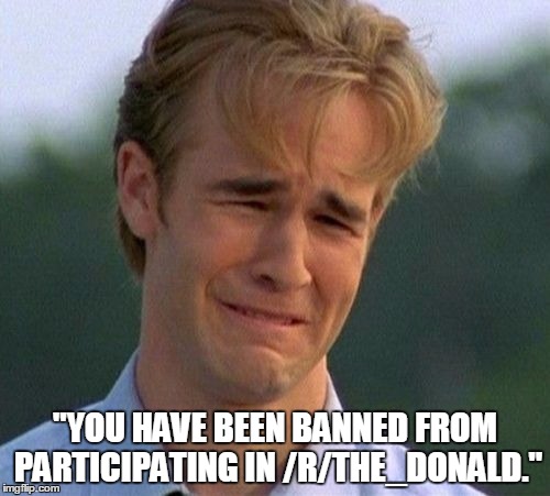 1990s First World Problems Meme | "YOU HAVE BEEN BANNED FROM PARTICIPATING IN /R/THE_DONALD." | image tagged in memes,1990s first world problems,PoliticalHumor | made w/ Imgflip meme maker