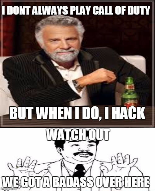 Badass hacker | I DONT ALWAYS PLAY CALL OF DUTY; BUT WHEN I DO, I HACK; WATCH OUT; WE GOT A BADASS OVER HERE | image tagged in we got us a badass over here,the most interesting man in the world | made w/ Imgflip meme maker