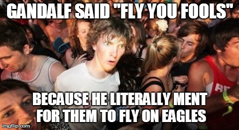 Sudden Clarity Clarence Meme | GANDALF SAID "FLY YOU FOOLS" BECAUSE HE LITERALLY MENT FOR THEM TO FLY ON EAGLES | image tagged in memes,sudden clarity clarence | made w/ Imgflip meme maker