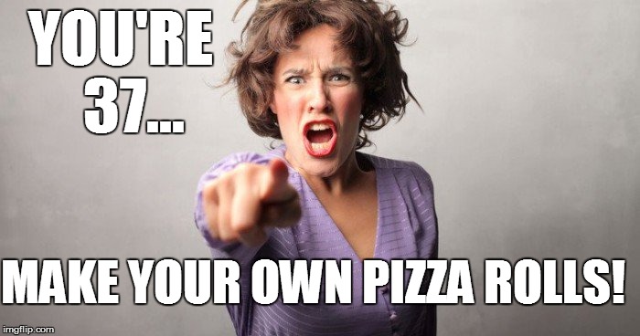 YOU'RE MAKE YOUR OWN PIZZA ROLLS! 37... | made w/ Imgflip meme maker