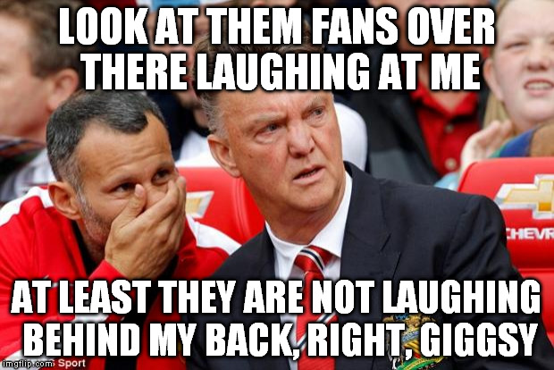man utd | LOOK AT THEM FANS OVER THERE LAUGHING AT ME; AT LEAST THEY ARE NOT LAUGHING BEHIND MY BACK, RIGHT, GIGGSY | image tagged in man utd | made w/ Imgflip meme maker