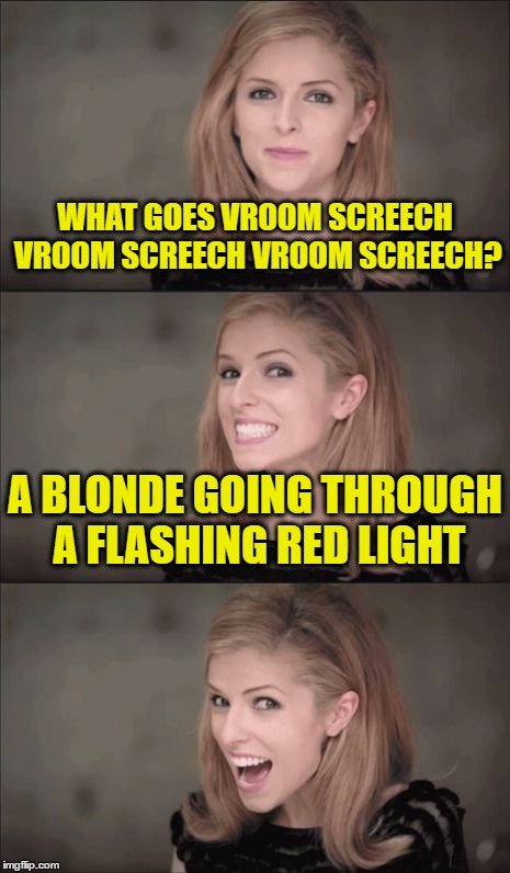 Bad Pun Anna Kendrick Meme | WHAT GOES VROOM SCREECH VROOM SCREECH VROOM SCREECH? A BLONDE GOING THROUGH A FLASHING RED LIGHT | image tagged in memes,bad pun anna kendrick | made w/ Imgflip meme maker